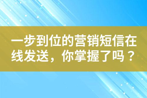 一步到位的營銷短信在線發送，你掌握了嗎？
