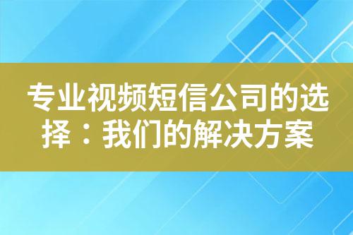 專業視頻短信公司的選擇：我們的解決方案