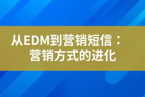 從EDM到營(yíng)銷短信：營(yíng)銷方式的進(jìn)化