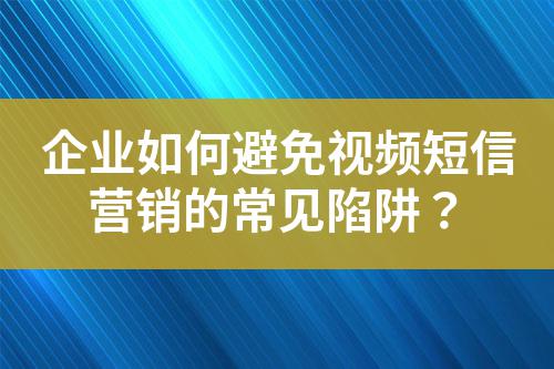 企業(yè)如何避免視頻短信營銷的常見陷阱？