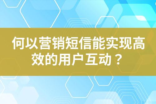 何以營銷短信能實現(xiàn)高效的用戶互動？
