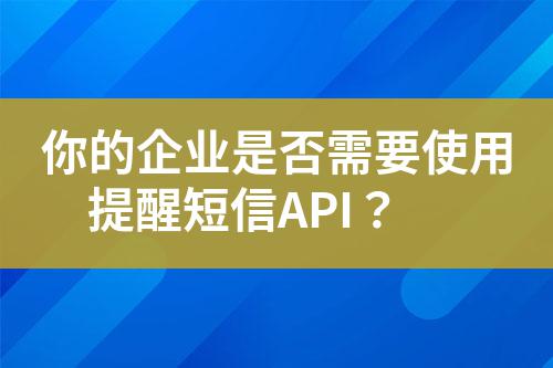 你的企業(yè)是否需要使用提醒短信API？