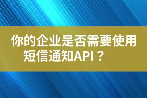 你的企業是否需要使用短信通知API？