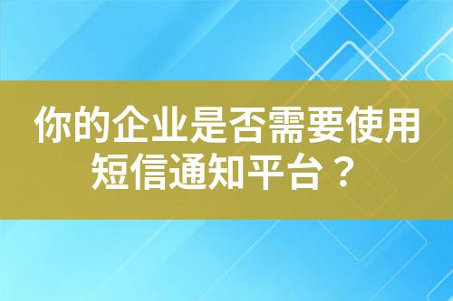 你的企業是否需要使用短信通知平臺？