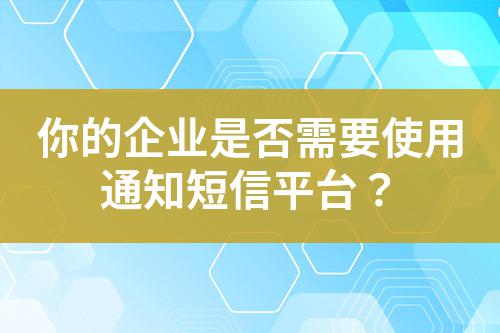你的企業(yè)是否需要使用通知短信平臺？