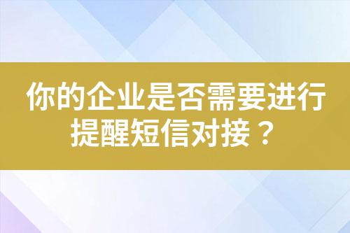 你的企業(yè)是否需要進行提醒短信對接？