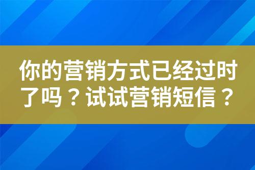 你的營銷方式已經過時了嗎？試試營銷短信？