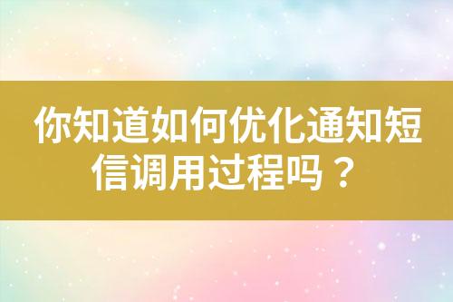 你知道如何優(yōu)化通知短信調(diào)用過(guò)程嗎？