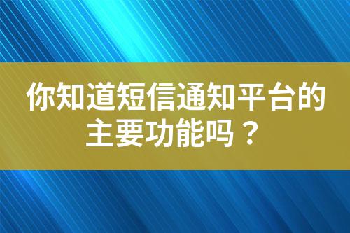 你知道短信通知平臺的主要功能嗎？