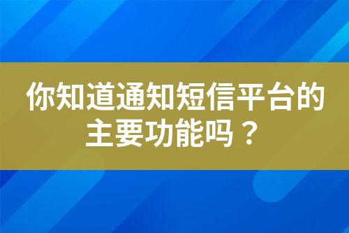 你知道通知短信平臺的主要功能嗎？