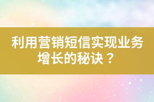 利用營銷短信實現業務增長的秘訣？