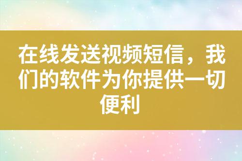 在線發(fā)送視頻短信，我們的軟件為你提供一切便利