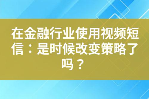 在金融行業(yè)使用視頻短信：是時候改變策略了嗎？