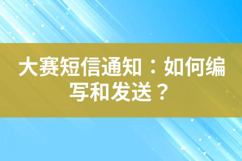 大賽短信通知：如何編寫和發(fā)送？
