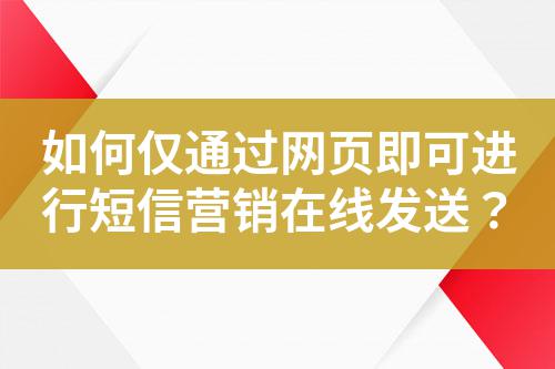 如何僅通過網頁即可進行短信營銷在線發送？