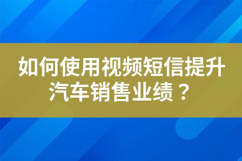 如何使用視頻短信提升汽車銷售業(yè)績？