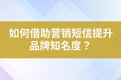 如何借助營銷短信提升品牌知名度？