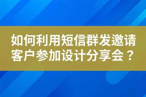 如何利用短信群發(fā)邀請客戶參加設(shè)計分享會？