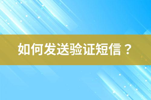 如何發(fā)送驗(yàn)證短信？