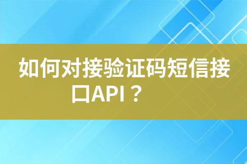 如何對接驗(yàn)證碼短信接口API？