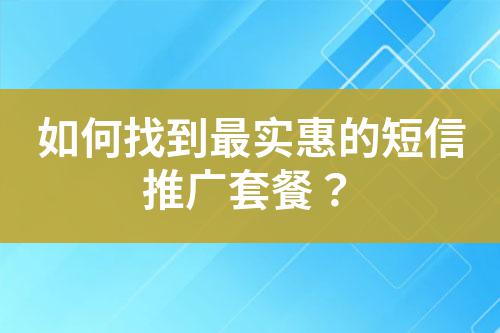 如何找到最實(shí)惠的短信推廣套餐？