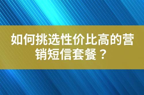 如何挑選性價比高的營銷短信套餐？