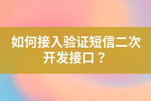 如何接入驗(yàn)證短信二次開發(fā)接口？