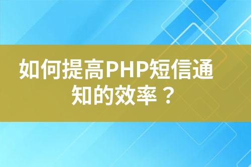 如何提高PHP短信通知的效率？