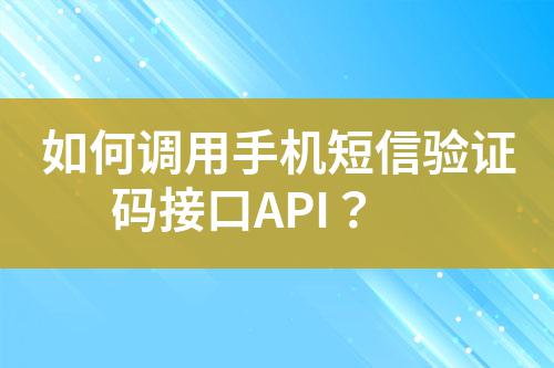 如何調(diào)用手機(jī)短信驗(yàn)證碼接口API？