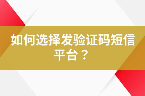 如何選擇發(fā)驗(yàn)證碼短信平臺(tái)？