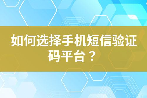 如何選擇手機短信驗證碼平臺？
