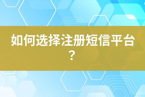 如何選擇注冊短信平臺？