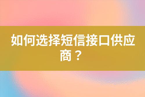 如何選擇短信接口供應商？