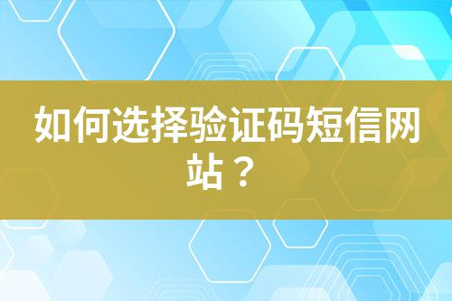 如何選擇驗(yàn)證碼短信網(wǎng)站？