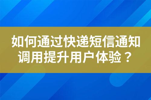 如何通過快遞短信通知調(diào)用提升用戶體驗？