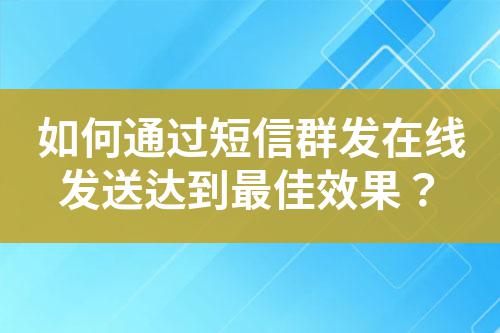 如何通過短信群發在線發送達到最佳效果？