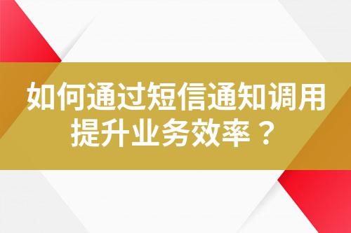 如何通過短信通知調用提升業務效率？