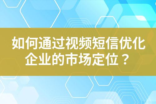 如何通過視頻短信優化企業的市場定位？