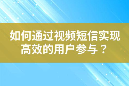 如何通過視頻短信實現高效的用戶參與？