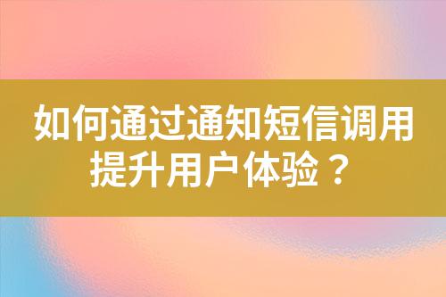 如何通過通知短信調用提升用戶體驗？