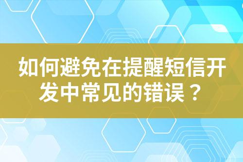 如何避免在提醒短信開(kāi)發(fā)中常見(jiàn)的錯(cuò)誤？