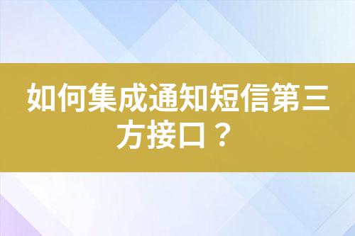 如何集成通知短信第三方接口？