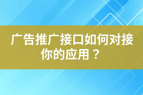 廣告推廣接口如何對接你的應用？