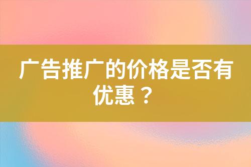 廣告推廣的價格是否有優(yōu)惠？