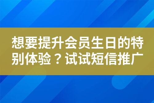 想要提升會(huì)員生日的特別體驗(yàn)？試試短信推廣
