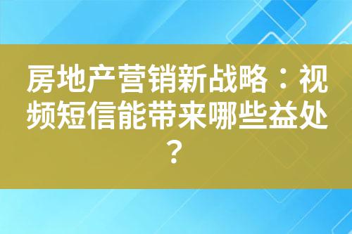 房地產營銷新戰略：視頻短信能帶來哪些益處？