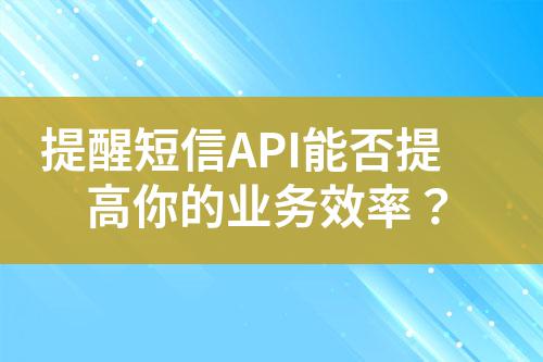 提醒短信API能否提高你的業務效率？