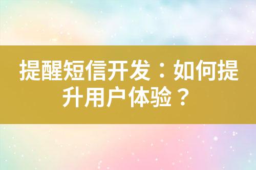 提醒短信開發(fā)：如何提升用戶體驗(yàn)？