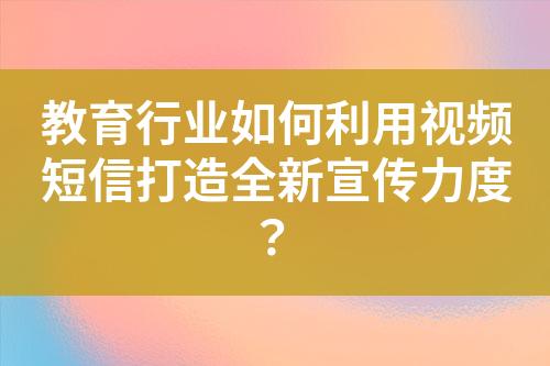 教育行業如何利用視頻短信打造全新宣傳力度？