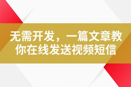 無需開發，一篇文章教你在線發送視頻短信